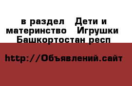  в раздел : Дети и материнство » Игрушки . Башкортостан респ.